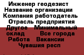 Инженер-геодезист › Название организации ­ Компания-работодатель › Отрасль предприятия ­ Другое › Минимальный оклад ­ 1 - Все города Работа » Вакансии   . Чувашия респ.